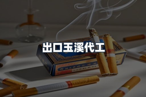 出口玉溪代工